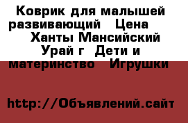 Коврик для малышей развивающий › Цена ­ 700 - Ханты-Мансийский, Урай г. Дети и материнство » Игрушки   